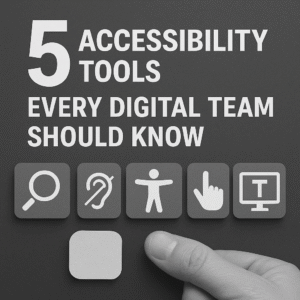 5 Accessibility Tools Every Digital Team Should Know